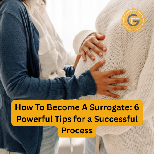 How To Become A Surrogate: 6 Powerful Tips for a Successful Process